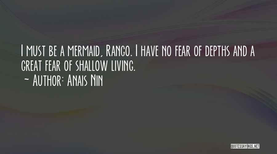 Anais Nin Quotes: I Must Be A Mermaid, Rango. I Have No Fear Of Depths And A Great Fear Of Shallow Living.