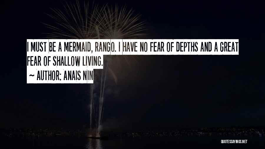 Anais Nin Quotes: I Must Be A Mermaid, Rango. I Have No Fear Of Depths And A Great Fear Of Shallow Living.