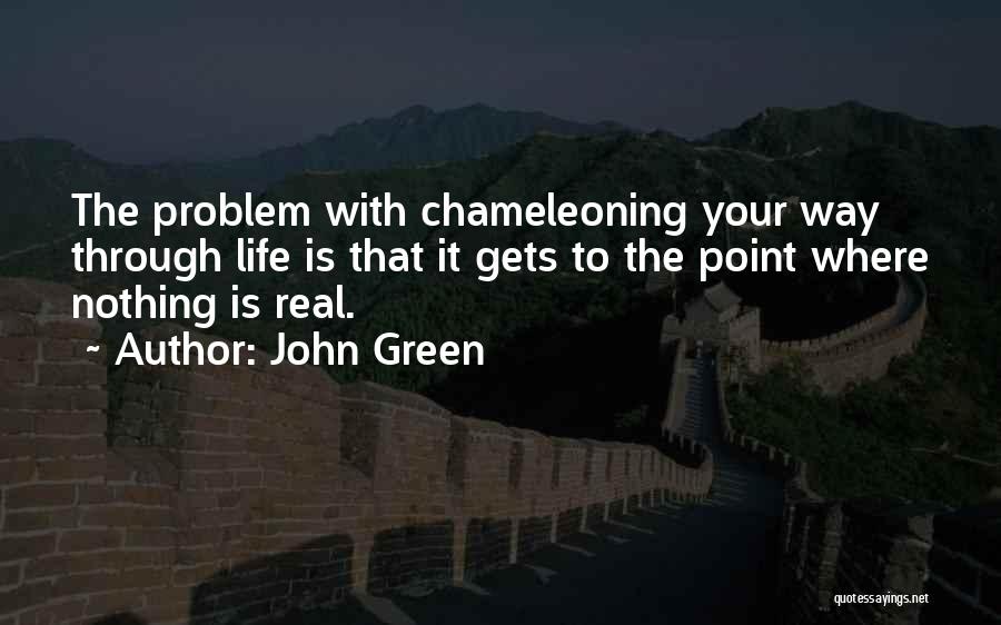 John Green Quotes: The Problem With Chameleoning Your Way Through Life Is That It Gets To The Point Where Nothing Is Real.