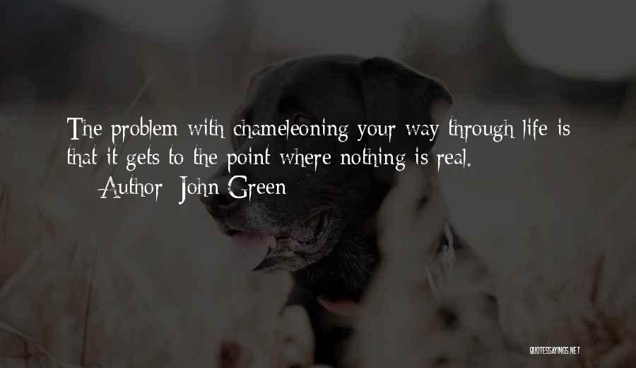 John Green Quotes: The Problem With Chameleoning Your Way Through Life Is That It Gets To The Point Where Nothing Is Real.