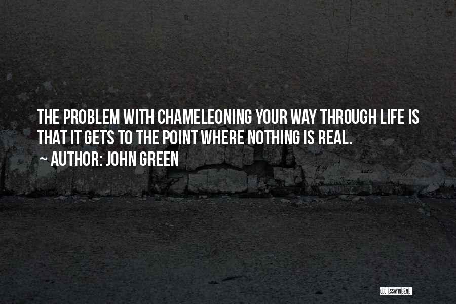 John Green Quotes: The Problem With Chameleoning Your Way Through Life Is That It Gets To The Point Where Nothing Is Real.