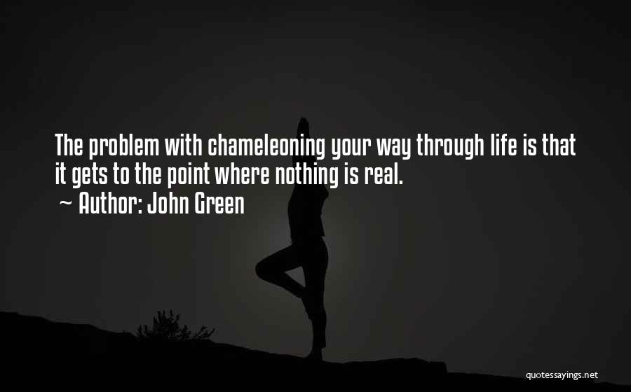 John Green Quotes: The Problem With Chameleoning Your Way Through Life Is That It Gets To The Point Where Nothing Is Real.