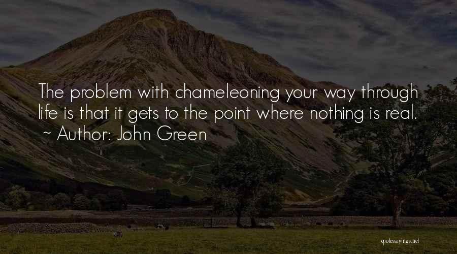 John Green Quotes: The Problem With Chameleoning Your Way Through Life Is That It Gets To The Point Where Nothing Is Real.