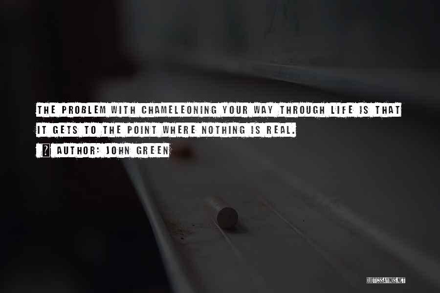 John Green Quotes: The Problem With Chameleoning Your Way Through Life Is That It Gets To The Point Where Nothing Is Real.