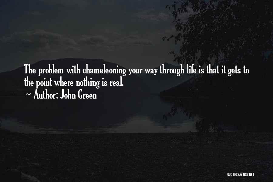 John Green Quotes: The Problem With Chameleoning Your Way Through Life Is That It Gets To The Point Where Nothing Is Real.