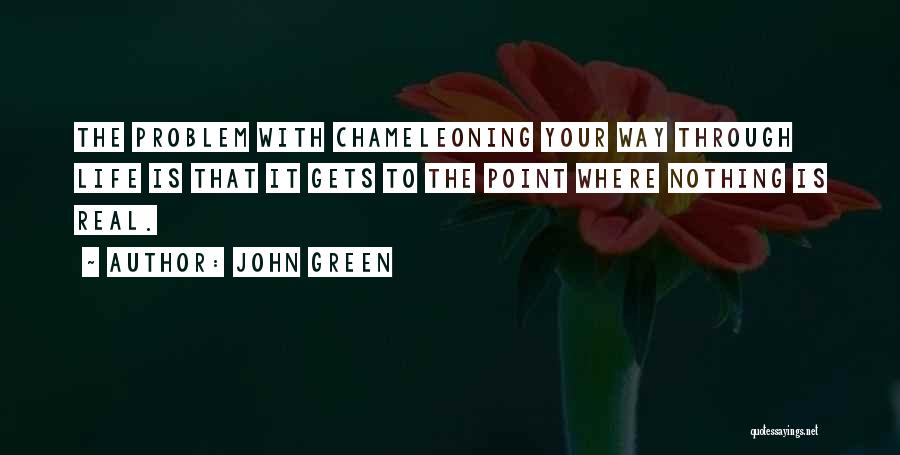 John Green Quotes: The Problem With Chameleoning Your Way Through Life Is That It Gets To The Point Where Nothing Is Real.