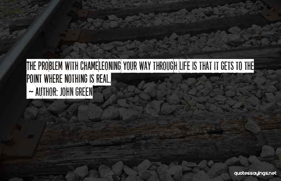 John Green Quotes: The Problem With Chameleoning Your Way Through Life Is That It Gets To The Point Where Nothing Is Real.