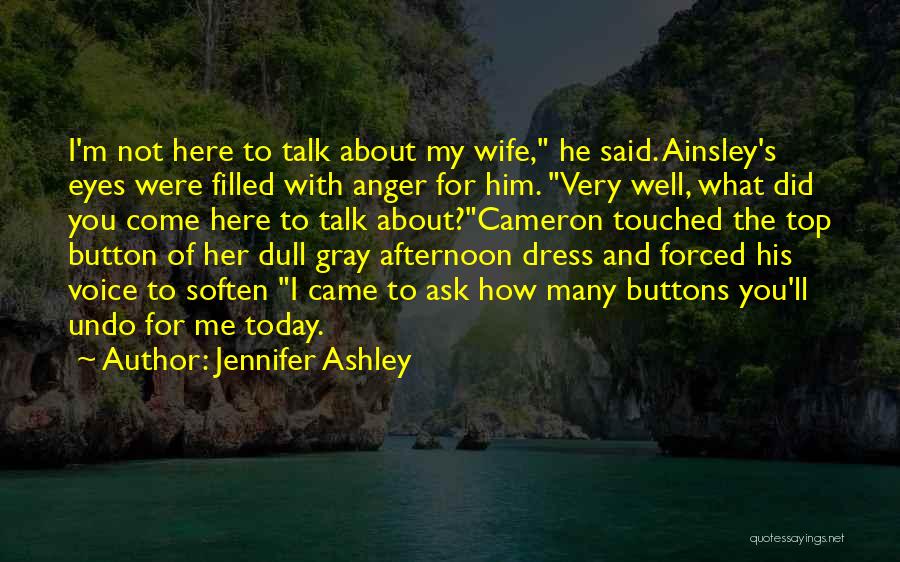 Jennifer Ashley Quotes: I'm Not Here To Talk About My Wife, He Said. Ainsley's Eyes Were Filled With Anger For Him. Very Well,