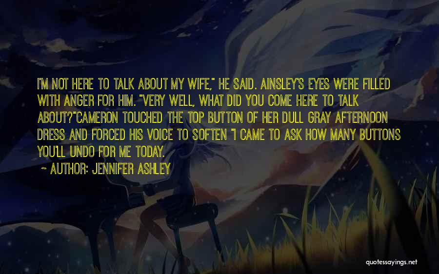 Jennifer Ashley Quotes: I'm Not Here To Talk About My Wife, He Said. Ainsley's Eyes Were Filled With Anger For Him. Very Well,