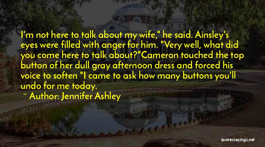 Jennifer Ashley Quotes: I'm Not Here To Talk About My Wife, He Said. Ainsley's Eyes Were Filled With Anger For Him. Very Well,