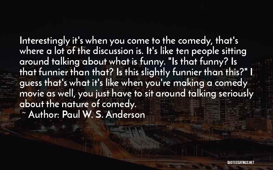 Paul W. S. Anderson Quotes: Interestingly It's When You Come To The Comedy, That's Where A Lot Of The Discussion Is. It's Like Ten People