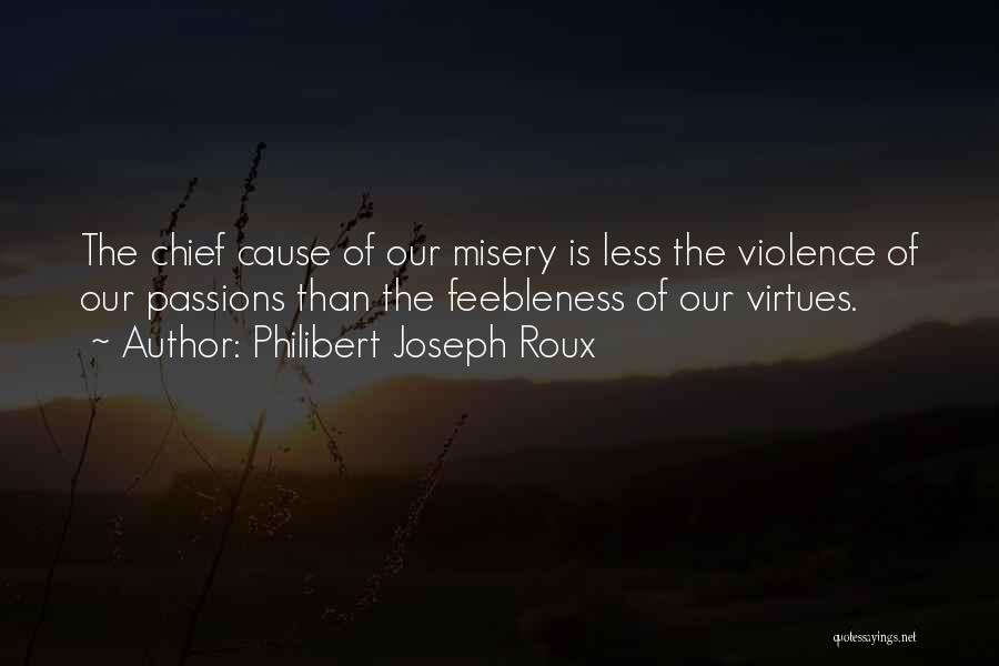 Philibert Joseph Roux Quotes: The Chief Cause Of Our Misery Is Less The Violence Of Our Passions Than The Feebleness Of Our Virtues.