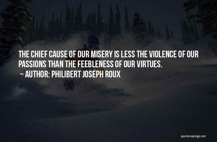 Philibert Joseph Roux Quotes: The Chief Cause Of Our Misery Is Less The Violence Of Our Passions Than The Feebleness Of Our Virtues.
