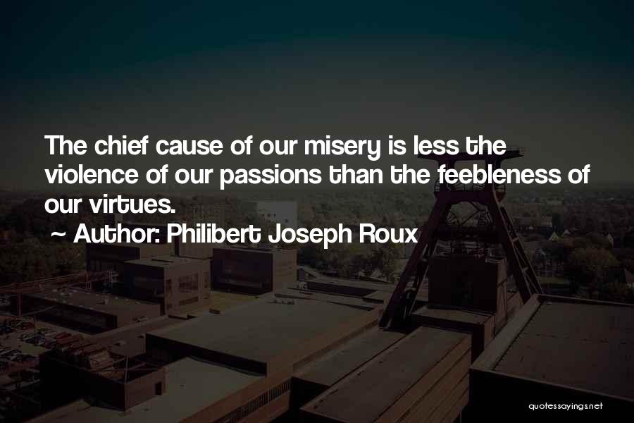 Philibert Joseph Roux Quotes: The Chief Cause Of Our Misery Is Less The Violence Of Our Passions Than The Feebleness Of Our Virtues.