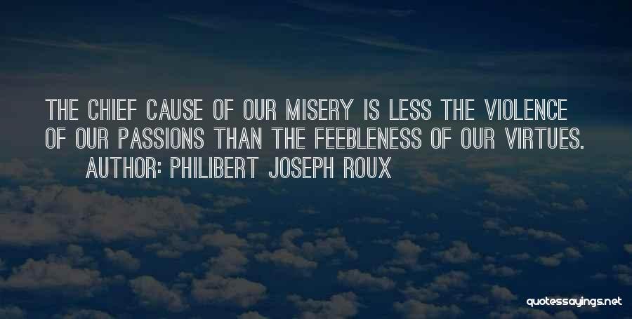 Philibert Joseph Roux Quotes: The Chief Cause Of Our Misery Is Less The Violence Of Our Passions Than The Feebleness Of Our Virtues.