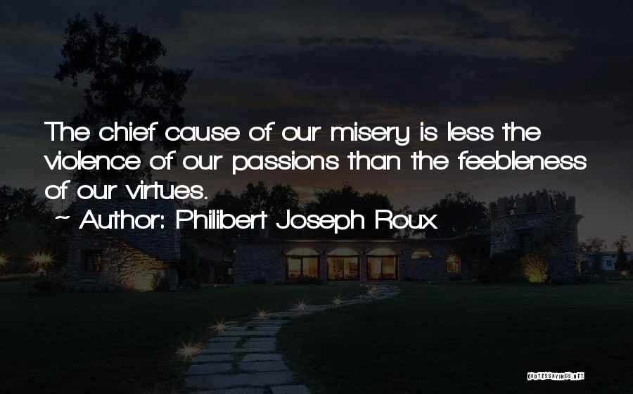 Philibert Joseph Roux Quotes: The Chief Cause Of Our Misery Is Less The Violence Of Our Passions Than The Feebleness Of Our Virtues.
