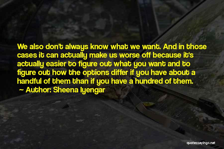 Sheena Iyengar Quotes: We Also Don't Always Know What We Want. And In Those Cases It Can Actually Make Us Worse Off Because