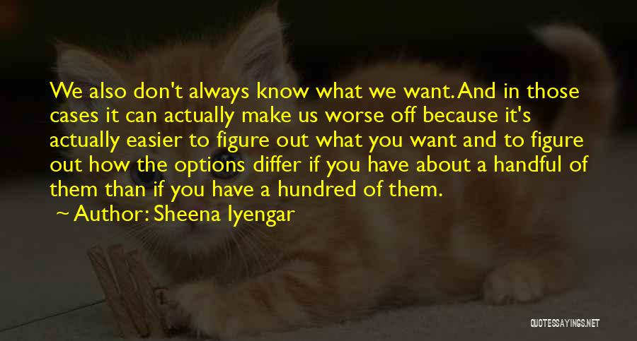 Sheena Iyengar Quotes: We Also Don't Always Know What We Want. And In Those Cases It Can Actually Make Us Worse Off Because