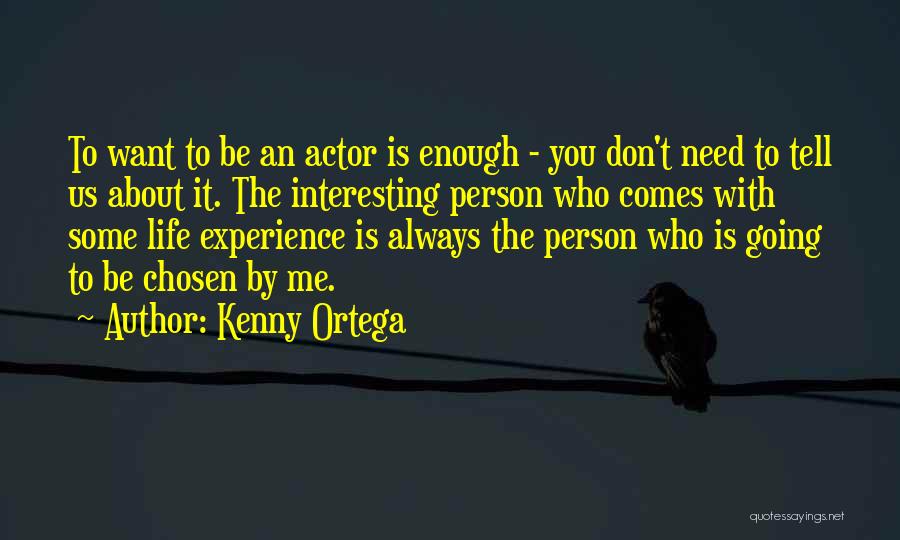 Kenny Ortega Quotes: To Want To Be An Actor Is Enough - You Don't Need To Tell Us About It. The Interesting Person