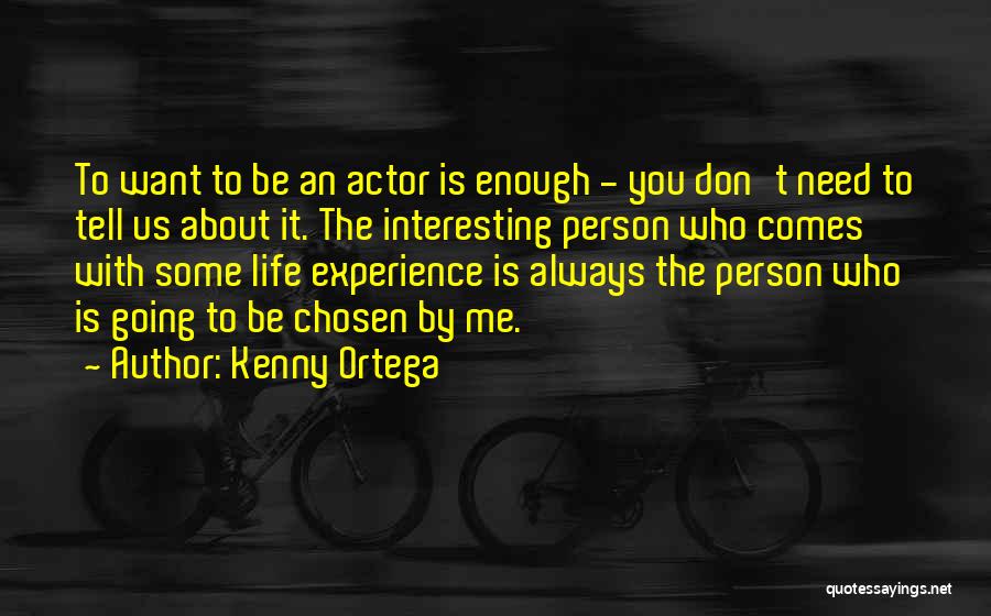 Kenny Ortega Quotes: To Want To Be An Actor Is Enough - You Don't Need To Tell Us About It. The Interesting Person