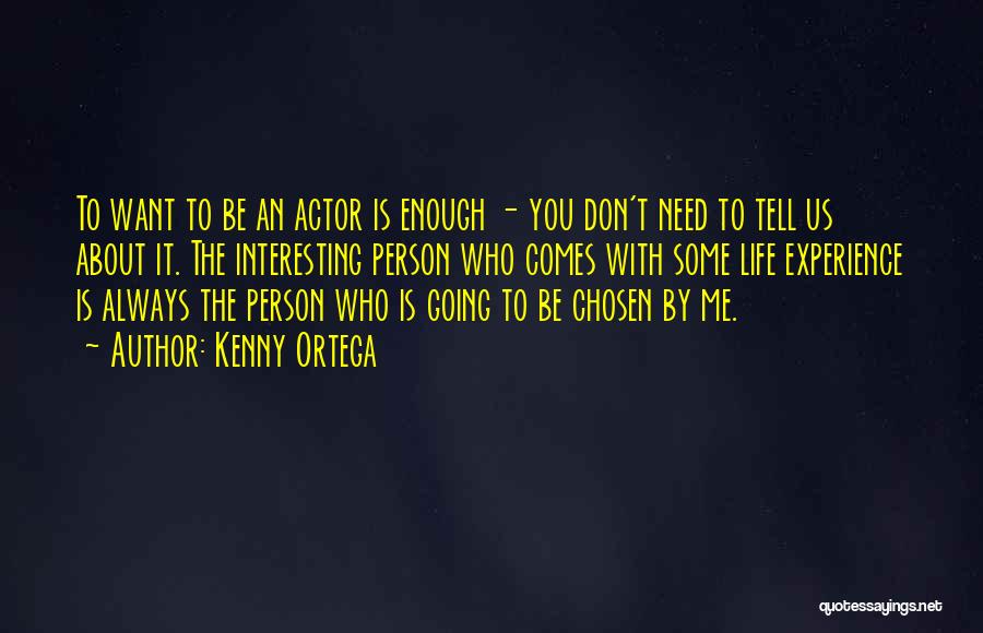 Kenny Ortega Quotes: To Want To Be An Actor Is Enough - You Don't Need To Tell Us About It. The Interesting Person