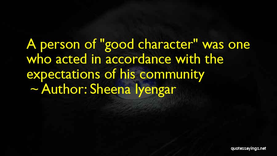 Sheena Iyengar Quotes: A Person Of Good Character Was One Who Acted In Accordance With The Expectations Of His Community