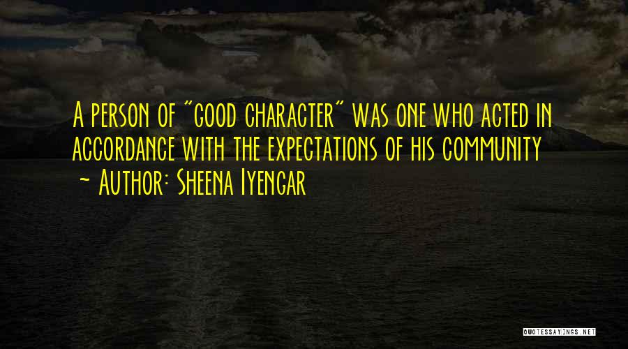 Sheena Iyengar Quotes: A Person Of Good Character Was One Who Acted In Accordance With The Expectations Of His Community