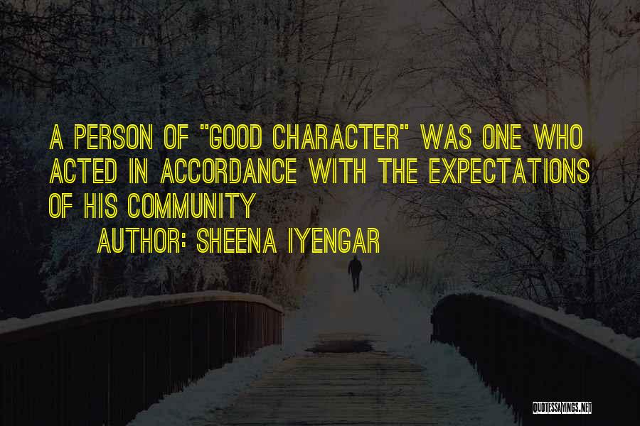 Sheena Iyengar Quotes: A Person Of Good Character Was One Who Acted In Accordance With The Expectations Of His Community