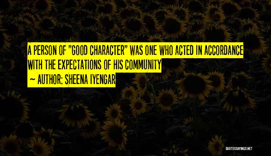 Sheena Iyengar Quotes: A Person Of Good Character Was One Who Acted In Accordance With The Expectations Of His Community