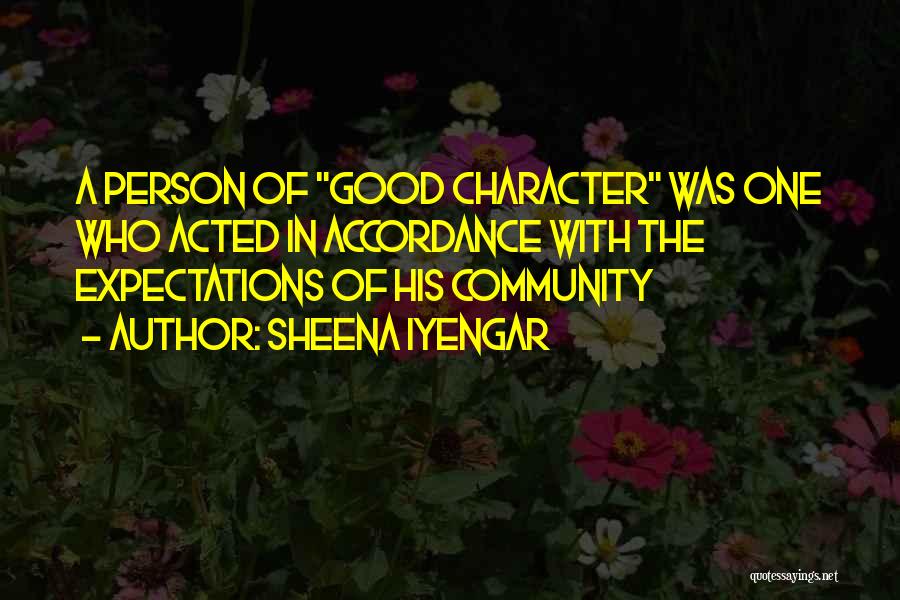 Sheena Iyengar Quotes: A Person Of Good Character Was One Who Acted In Accordance With The Expectations Of His Community