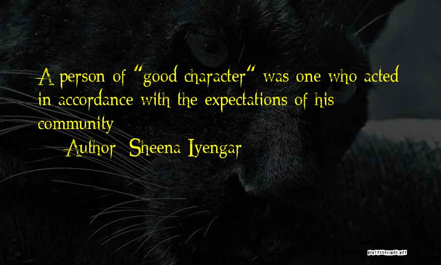 Sheena Iyengar Quotes: A Person Of Good Character Was One Who Acted In Accordance With The Expectations Of His Community