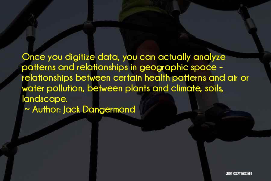 Jack Dangermond Quotes: Once You Digitize Data, You Can Actually Analyze Patterns And Relationships In Geographic Space - Relationships Between Certain Health Patterns