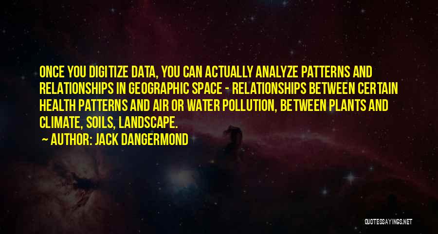 Jack Dangermond Quotes: Once You Digitize Data, You Can Actually Analyze Patterns And Relationships In Geographic Space - Relationships Between Certain Health Patterns