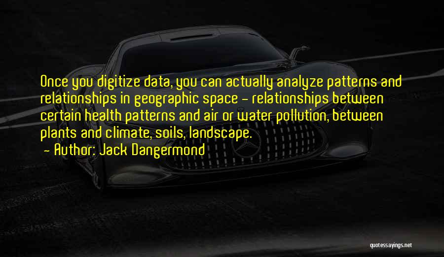 Jack Dangermond Quotes: Once You Digitize Data, You Can Actually Analyze Patterns And Relationships In Geographic Space - Relationships Between Certain Health Patterns