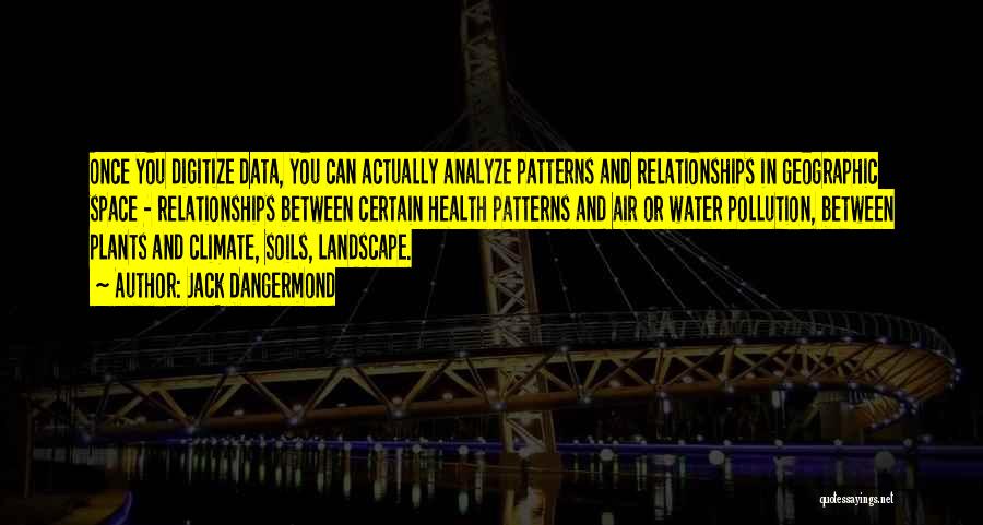 Jack Dangermond Quotes: Once You Digitize Data, You Can Actually Analyze Patterns And Relationships In Geographic Space - Relationships Between Certain Health Patterns