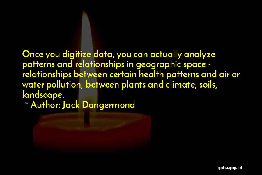 Jack Dangermond Quotes: Once You Digitize Data, You Can Actually Analyze Patterns And Relationships In Geographic Space - Relationships Between Certain Health Patterns