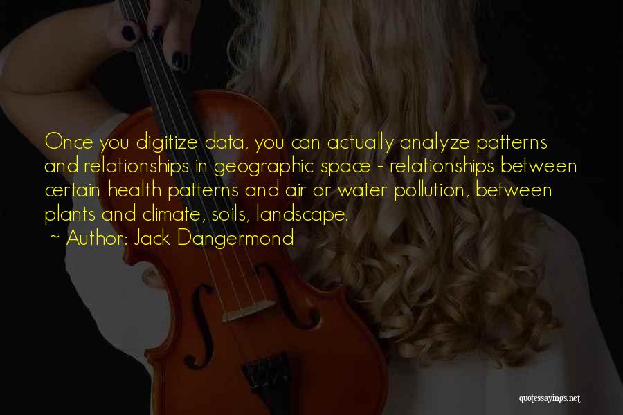 Jack Dangermond Quotes: Once You Digitize Data, You Can Actually Analyze Patterns And Relationships In Geographic Space - Relationships Between Certain Health Patterns