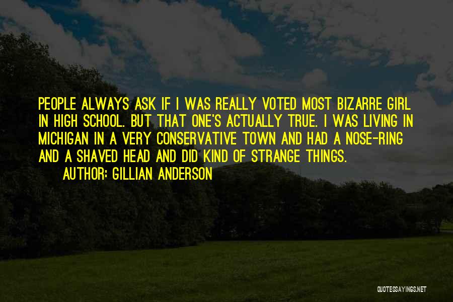 Gillian Anderson Quotes: People Always Ask If I Was Really Voted Most Bizarre Girl In High School. But That One's Actually True. I