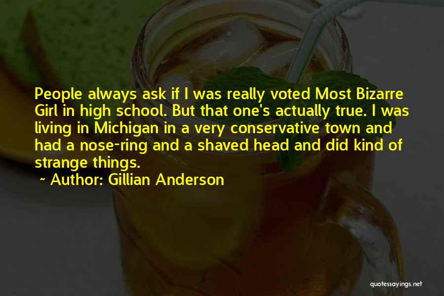 Gillian Anderson Quotes: People Always Ask If I Was Really Voted Most Bizarre Girl In High School. But That One's Actually True. I