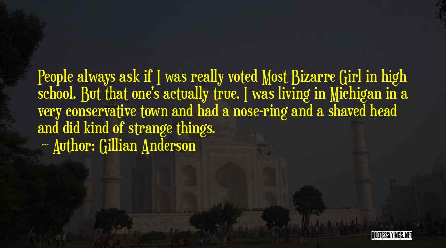 Gillian Anderson Quotes: People Always Ask If I Was Really Voted Most Bizarre Girl In High School. But That One's Actually True. I