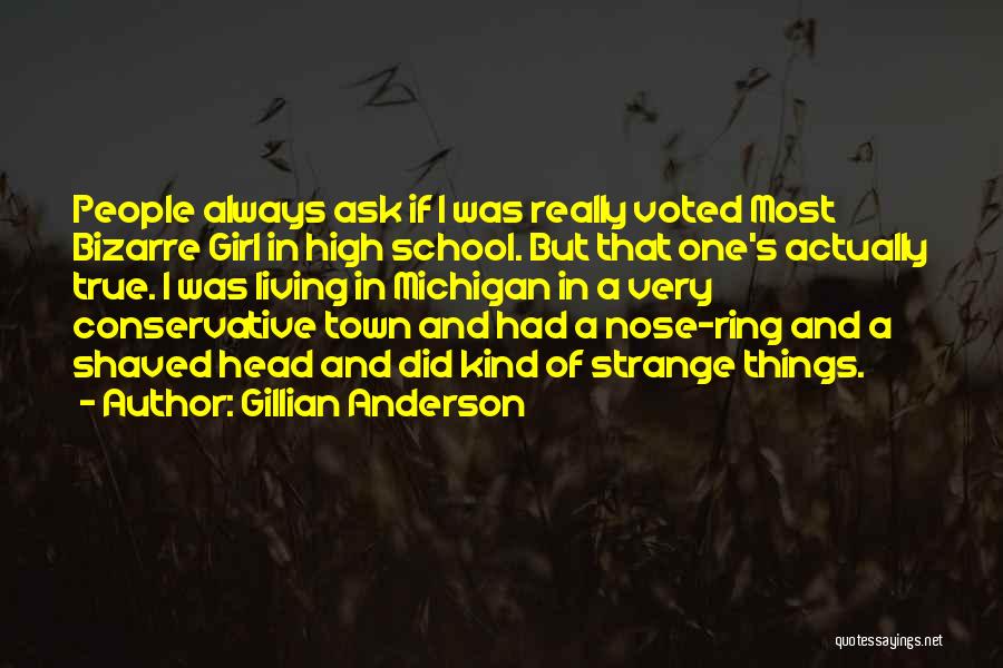 Gillian Anderson Quotes: People Always Ask If I Was Really Voted Most Bizarre Girl In High School. But That One's Actually True. I