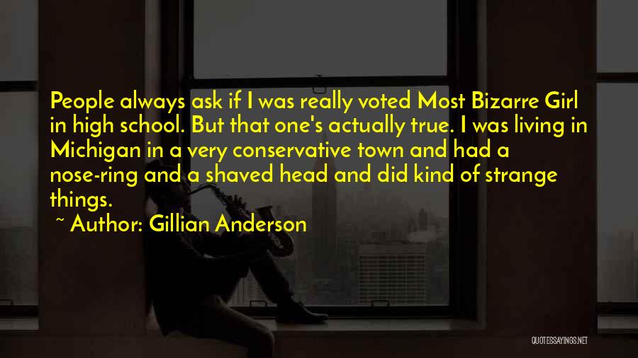 Gillian Anderson Quotes: People Always Ask If I Was Really Voted Most Bizarre Girl In High School. But That One's Actually True. I