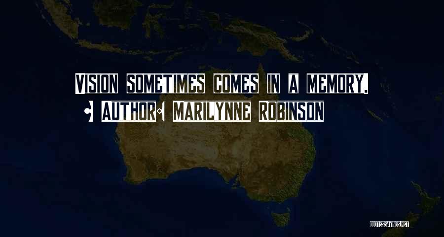 Marilynne Robinson Quotes: Vision Sometimes Comes In A Memory.