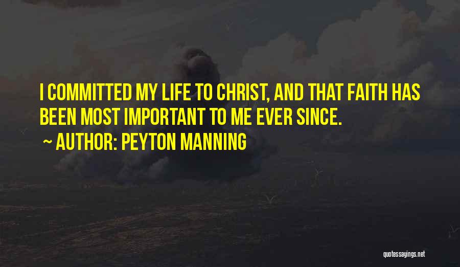 Peyton Manning Quotes: I Committed My Life To Christ, And That Faith Has Been Most Important To Me Ever Since.