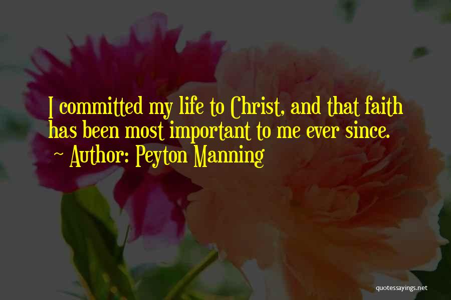 Peyton Manning Quotes: I Committed My Life To Christ, And That Faith Has Been Most Important To Me Ever Since.