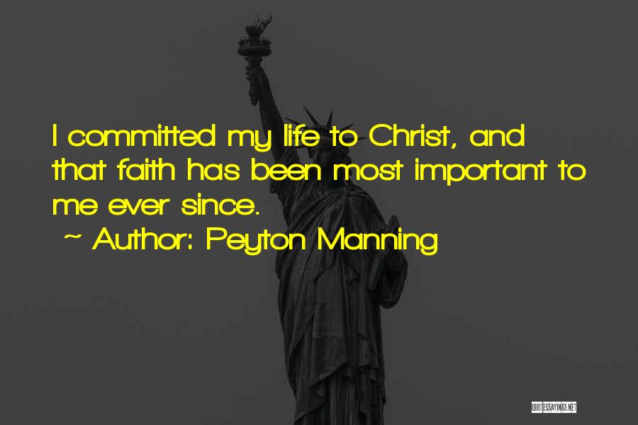 Peyton Manning Quotes: I Committed My Life To Christ, And That Faith Has Been Most Important To Me Ever Since.