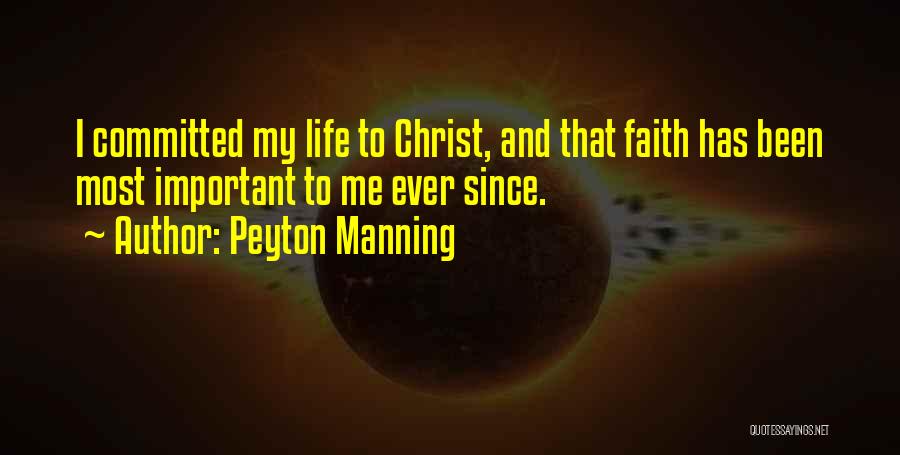 Peyton Manning Quotes: I Committed My Life To Christ, And That Faith Has Been Most Important To Me Ever Since.