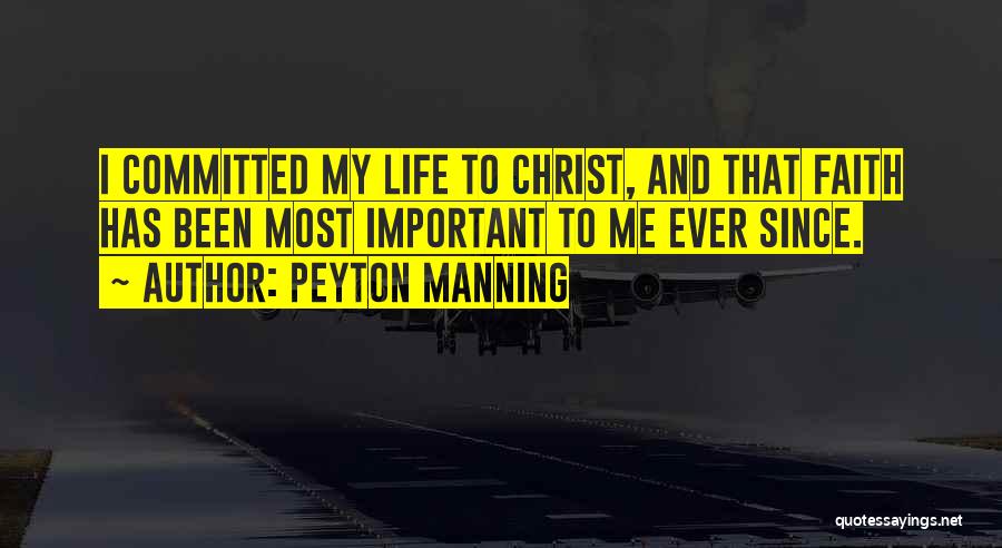 Peyton Manning Quotes: I Committed My Life To Christ, And That Faith Has Been Most Important To Me Ever Since.