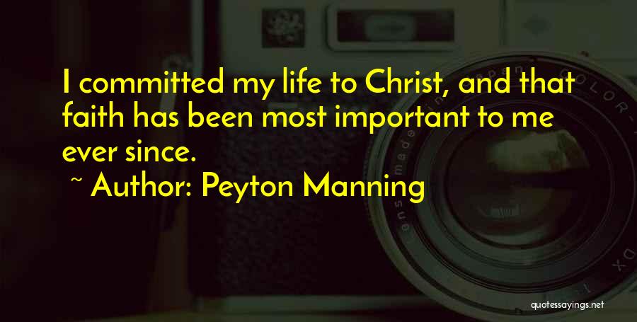 Peyton Manning Quotes: I Committed My Life To Christ, And That Faith Has Been Most Important To Me Ever Since.