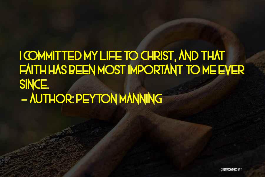 Peyton Manning Quotes: I Committed My Life To Christ, And That Faith Has Been Most Important To Me Ever Since.